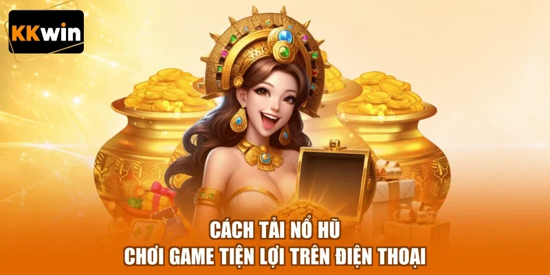 Cách tải nổ hũ chơi game tiện lợi trên điện thoại