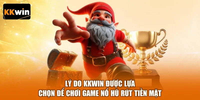 Lý do KKWIN được lựa chọn để chơi game nổ hũ rút tiền mặt